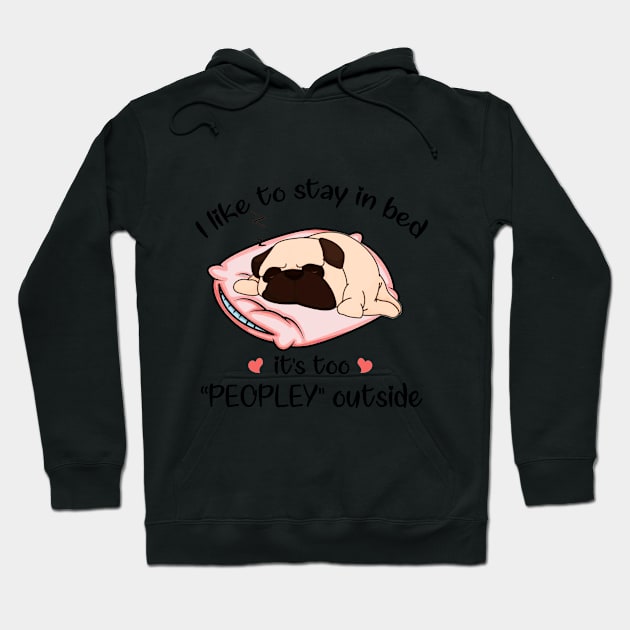 I Like To Stay In Bed It_s Too Peopley Outside Pug Hoodie by TeeLovely